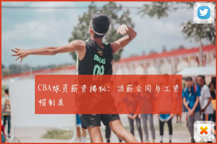 CBA球员薪资揭秘:顶薪合同与工资帽制度
