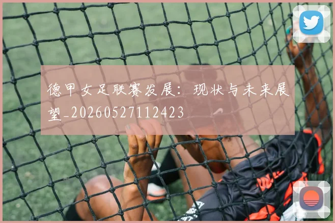 德甲女足联赛发展:现状与未来展望_20260527112423