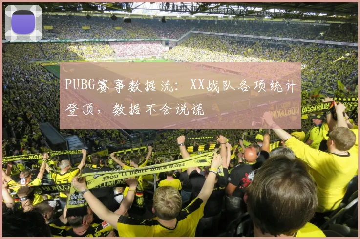 PUBG赛事数据流:XX战队各项统计登顶,数据不会说谎