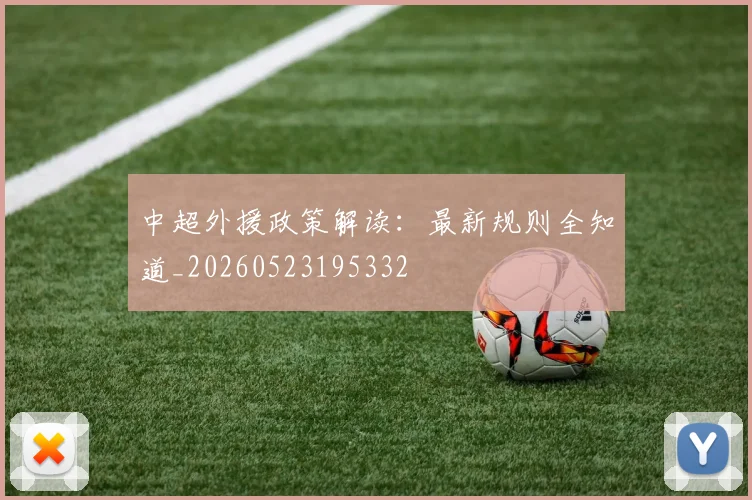 中超外援政策解读：最新规则全知道_20260523195332