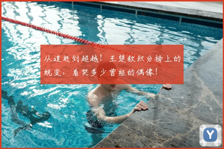从追赶到超越!王楚钦积分榜上的蜕变,看哭多少曾经的偶像!