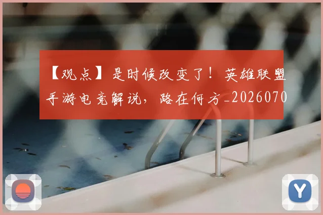 【观点】是时候改变了!英雄联盟手游电竞解说,路在何方_20260702172916