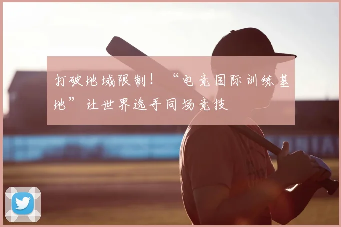 打破地域限制！“电竞国际训练基地”让世界选手同场竞技