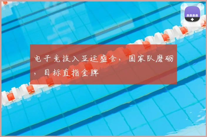 电子竞技入亚运盛会，国家队磨砺，目标直指金牌