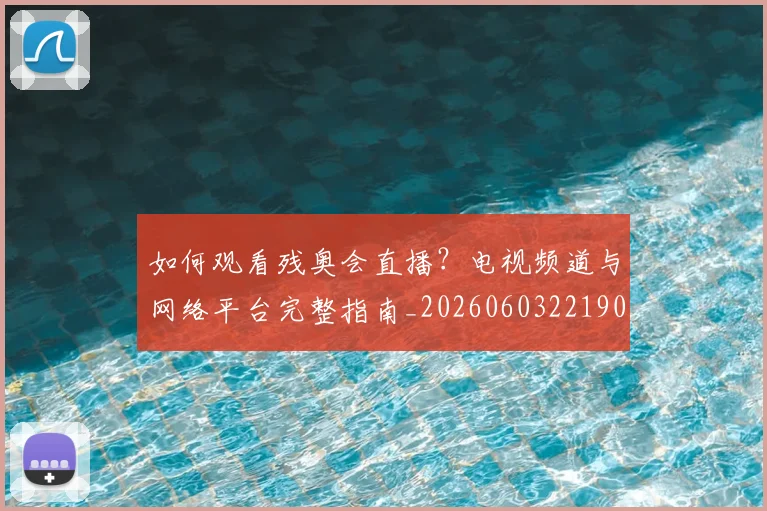 如何观看残奥会直播？电视频道与网络平台完整指南_20260603221905