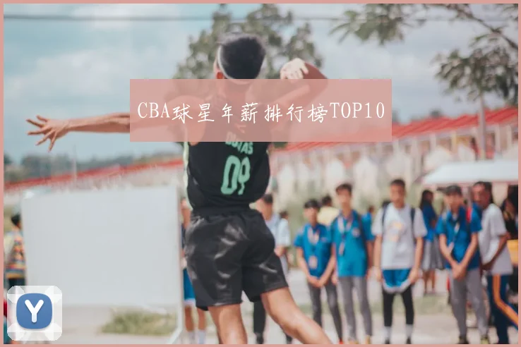 CBA球星年薪排行榜TOP10