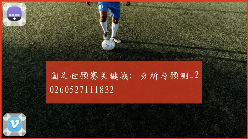 国足世预赛关键战：分析与预测_20260527111832