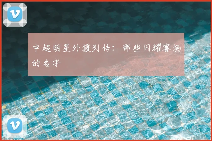 中超明星外援列传:那些闪耀赛场的名字