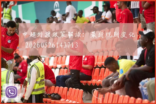 中超外援政策解读：最新规则变化_20260526143713