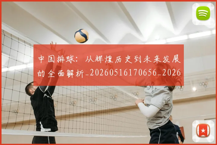 中国排球:从辉煌历史到未来发展的全面解析_20260516170656_20260703203011
