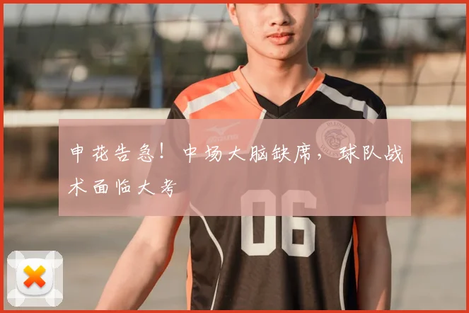 申花告急！中场大脑缺席，球队战术面临大考
