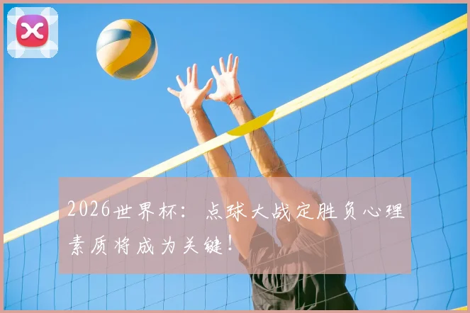 2026世界杯:点球大战定胜负心理素质将成为关键!