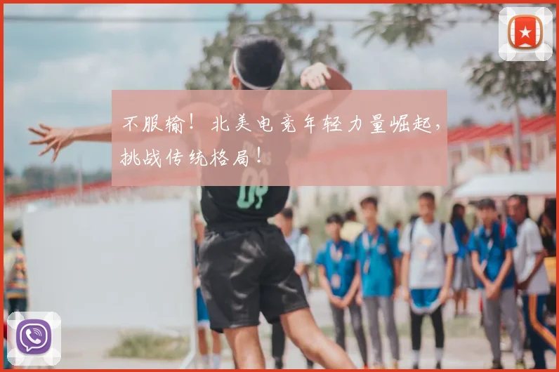 不服输!北美电竞年轻力量崛起,挑战传统格局!