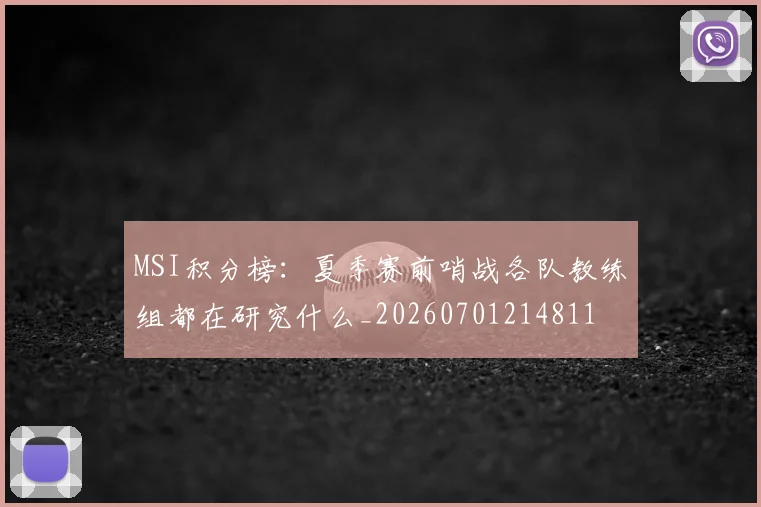 MSI积分榜:夏季赛前哨战各队教练组都在研究什么_20260701214811