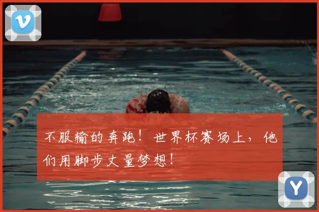 不服输的奔跑!世界杯赛场上,他们用脚步丈量梦想!