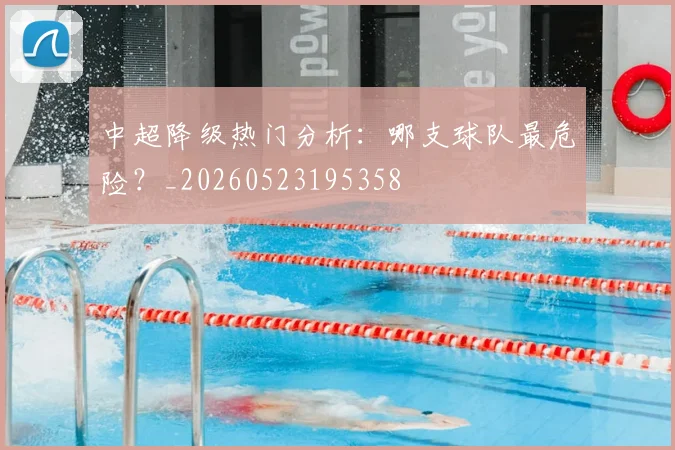 中超降级热门分析:哪支球队最危险?_20260523195358