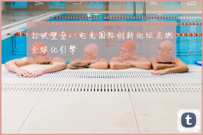 打破壁垒，电竞国际创新论坛点燃全球化引擎