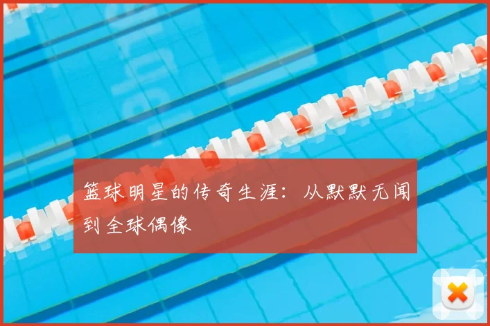 篮球明星的传奇生涯:从默默无闻到全球偶像