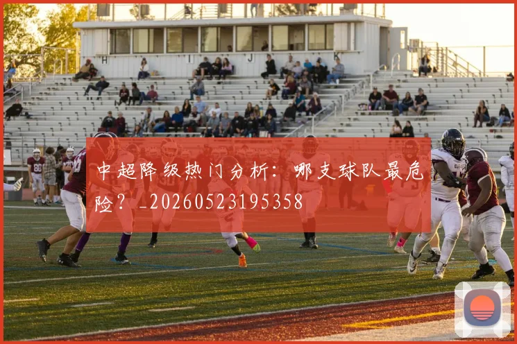 中超降级热门分析:哪支球队最危险?_20260523195358