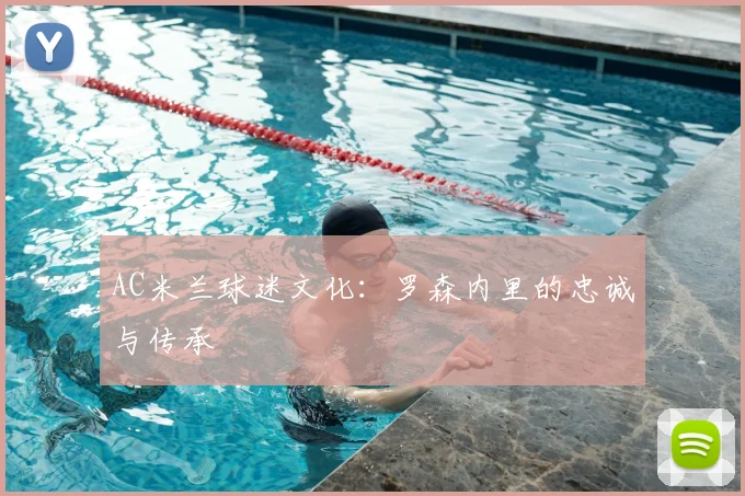 AC米兰球迷文化:罗森内里的忠诚与传承