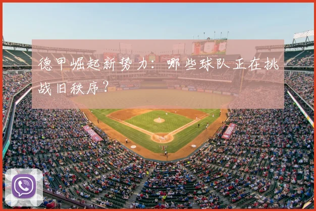 德甲崛起新势力：哪些球队正在挑战旧秩序？