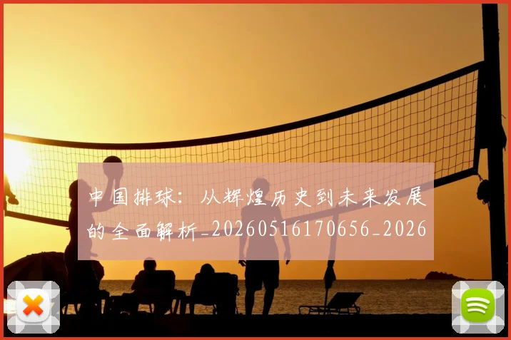 中国排球：从辉煌历史到未来发展的全面解析_20260516170656_20260703203011
