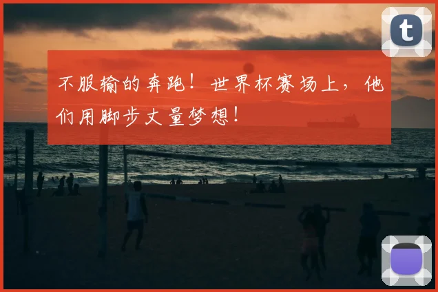 不服输的奔跑!世界杯赛场上,他们用脚步丈量梦想!