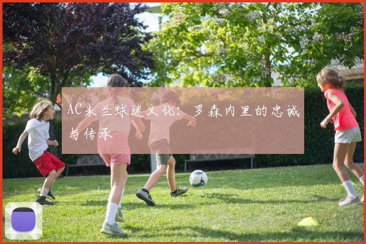 AC米兰球迷文化：罗森内里的忠诚与传承