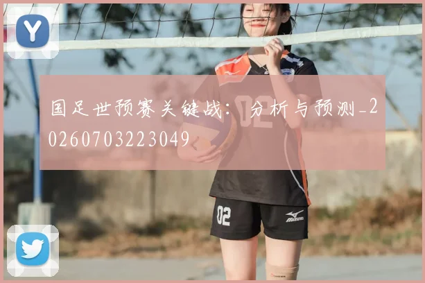 国足世预赛关键战：分析与预测_20260703223049